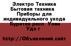 Электро-Техника Бытовая техника - Приборы для индивидуального ухода. Бурятия респ.,Улан-Удэ г.